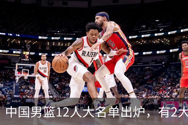 中国男篮12人大名单出炉，有2大惊喜！