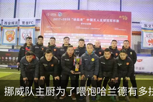 挪威队主厨为了喂饱哈兰德有多拼？他每天要补充6000卡路里热量，进入淘汰赛后球队紧急订购食材