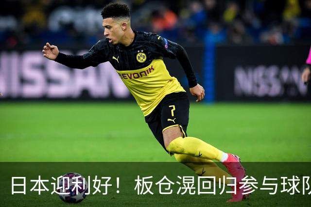 日本迎利好！板仓滉回归参与球队合练 久保建英首次归队