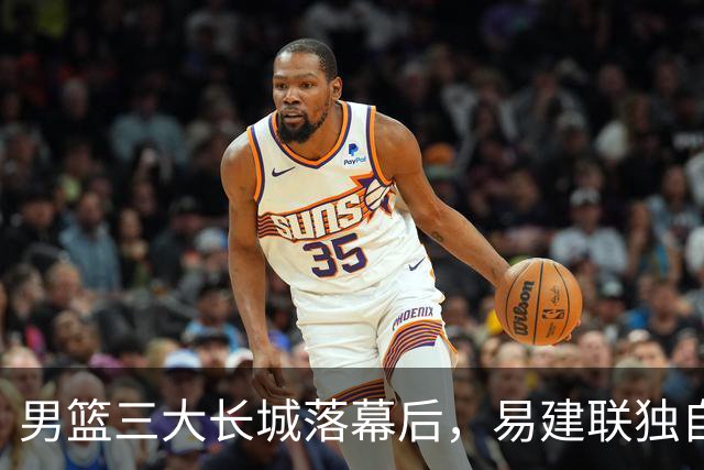 男篮三大长城落幕后，易建联独自扛大旗，杨瀚森还需成长与磨砺