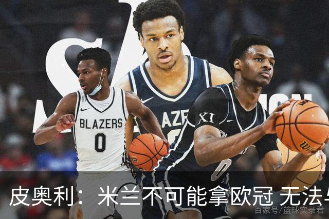 皮奥利：米兰不可能拿欧冠 无法与利物浦曼城竞争