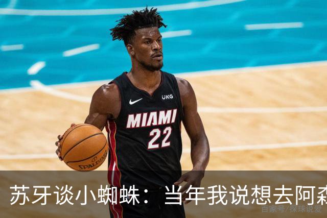 苏牙谈小蜘蛛：当年我说想去阿森纳 杰拉德说再留1年助我去皇萨仁