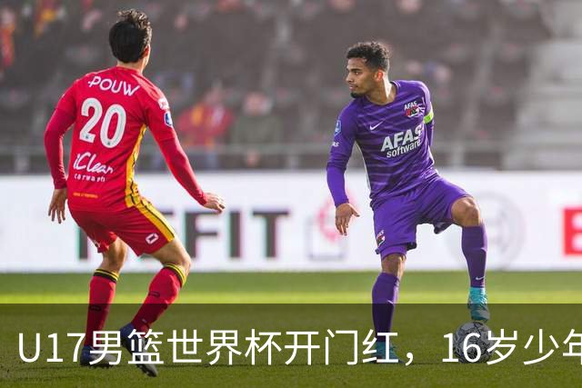 U17男篮世界杯开门红，16岁少年比肩王俊杰？下场将迎欧洲劲旅大考